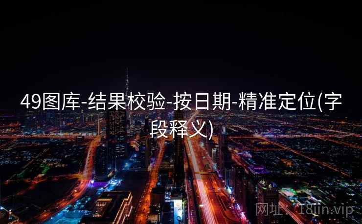 49图库-结果校验-按日期-精准定位(字段释义) 49图库-结果校验-按日期-精准定位(字段释义)