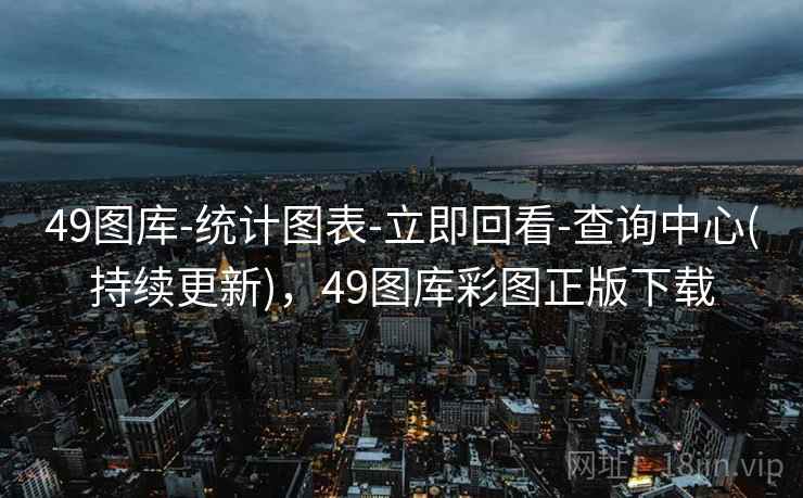 49图库-统计图表-立即回看-查询中心(持续更新)，49图库彩图正版下载