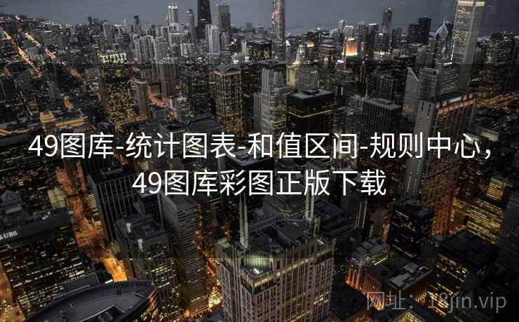 49图库-统计图表-和值区间-规则中心，49图库彩图正版下载