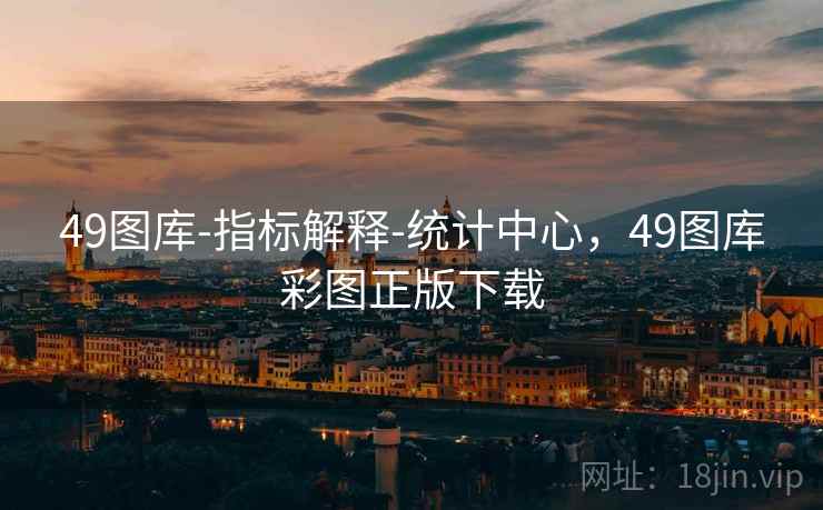 49图库-指标解释-统计中心，49图库彩图正版下载
