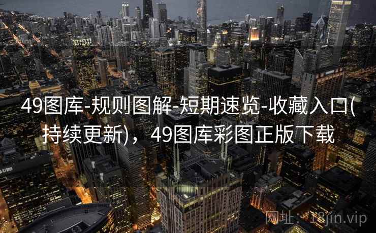 49图库-规则图解-短期速览-收藏入口(持续更新)，49图库彩图正版下载