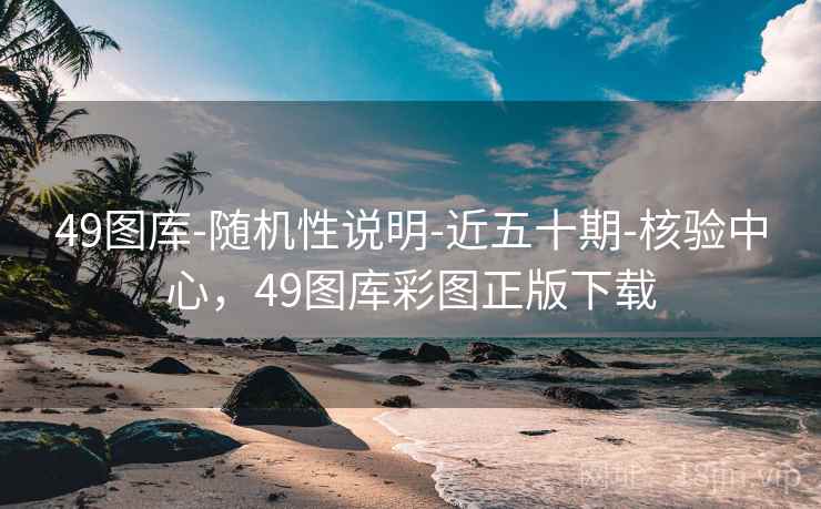 49图库-随机性说明-近五十期-核验中心，49图库彩图正版下载